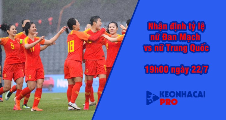 Tỷ lệ kèo nhà cái nữ Đan Mạch vs nữ Trung Quốc, 19h00 ngày 22/7 - Ảnh 2