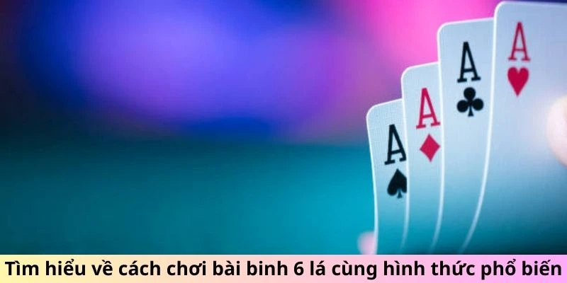 Tìm hiểu về cách chơi bài binh 6 lá cùng hình thức phổ biến